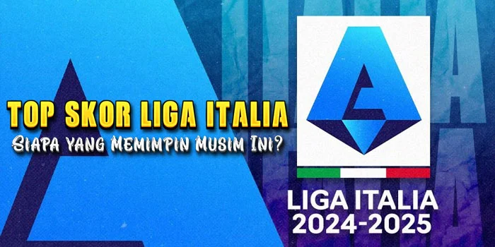 Top-Skor-Liga-Italia-Siapa-yang-Memimpin-Musim-Ini